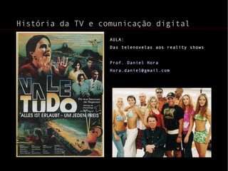 História da TV e comunicação digital
                   AULA:
                   Das telenovelas aos reality shows


                   Prof. Daniel Hora
                   Hora.daniel@gmail.com
 