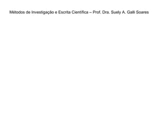 Métodos de Investigação e Escrita Científica – Prof. Dra. Suely A. Galli Soares 