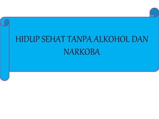HIDUP SEHAT TANPA ALKOHOL DAN
NARKOBA
 