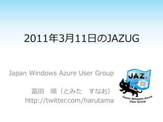 2011年3月11日のJAZUG


Japan Windows Azure User Group

      冨田 順（とみた すなお）
    http://twitter.com/harutama
 