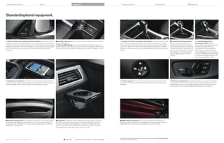 Enhanced performance                                  Colors                                                   Equipment                                                   Equipment charts                                                       Technical data                                               BMW Services




Standard/optional equipment.




 Harman Kardon Surround Sound Audio System with vehicle-specific                  Auxiliary input port lets you connect an external audio source, such as an           -speed STEPTRONIC automatic transmission provides a choice of three                                     -speed manual transmission               -speed Double Clutch
equalizing and powerful 420W amplifier. The 11-speaker system includes four       iPod® or MP player.                                                                  modes: “Drive” with Adaptive Transmission Control; a more dynamic “Sport”                                 delivers a precise, athletic feel. Its     Transmission (DCT) provides
tweeters, two midrange speakers located in the door panels and two midrange        iPod and USB adapter lets you scroll through and select the music you               mode; and STEPTRONIC automatic, for the hands-on control of a manual with-                                responsiveness is due, in part, to the     smooth, lightning-quick gear changes
speakers located under the rear shelf space, two bass speakers located under      want by using the car’s radio controls, the multi-function steering wheel buttons     out a clutch. (When STEPTRONIC automatic transmission and Sport or M Sport                                enhanced synchronization of shifts from    and enhanced fuel efficiency by
the front seats and one midrange center channel speaker located in the            or iDrive Controller. Music titles are displayed on the radio or Navigation screen.   Package are ordered, steering wheel-mounted paddle shifters are automatically                             neutral to each gear. A shortened shift    automatically shifting between two
dashboard.                                                                                                                                                              added.)                                                                                                   lever and “throw” add to the sporty feel   transmission structures. While one
                                                                                                                                                                                                                                                                                  of the gearbox. The sixth gear drops       gear is disengaging, the next is already
                                                                                                                                                                                                                                                                                  revs at highway speeds for smooth          in position. Shift gears manually without
                                                                                                                                                                                                                                                                                  cruising.                                  a clutch by using paddle shifters or the
                                                                                                                                                                                                                                                                                                                             gear selector (available in is).




 Smartphone Integration for iPhone® and similar devices allows access to                                                                                                Lumbar support for front seats adds four-way adjustable comfort for the                                  Power seat adjustments included with eight-way power front seats allow
stored music, can improve signal reception, and recharges the battery. See your                                                                                         lower back. The up/down and in/out lumbar support positioning is electrically                             customized comfort and convenience for driver and front passenger. The two-
authorized BMW center for phone models compatible with this option.                                                                                                     adjustable.                                                                                               setting memory system automatically adjusts the driver’s seat and side-view
                                                                                                                                                                                                                                                                                  mirror positions, with individual preferences available at your fingertips.




 Storage compartments are integrated into both doors. A tilt-out bin below        Cupholders integrated into the dashboard are located within convenient               BMW Ambiance lighting adds a touch of elegance to cabin lighting. In
the armrest offers different compartments in which to tuck away sunglasses,       reach of the driver and front passenger. The driver’s cupholder is located to         addition to soft, white light, turn the headlights on to enjoy the drama of a warm
change and other small items; a convenient open storage space for maps and        the right of the radio, and the passenger’s cupholder is located above the            reddish light that runs from front to rear beneath the inner door ledge.
larger items is just behind it.                                                   glove compartment. Both cupholders fold out as shown above, and can be
                                                                                  conveniently closed back into the dash when not in use.




                                                                                                                                                                        For details on the availability of standard and optional features, please refer to the Equipment charts
52 53 Standard/Optional equipment                                                               Standard           Optional or included in optional package           section at the back of this brochure.
 