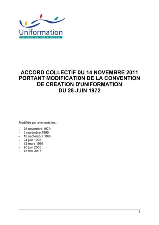 1
ACCORD COLLECTIF DU 14 NOVEMBRE 2011
PORTANT MODIFICATION DE LA CONVENTION
DE CREATION D’UNIFORMATION
DU 28 JUIN 1972
Mo...