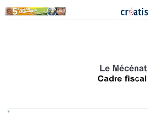 Le Mécénat
Cadre fiscal
 