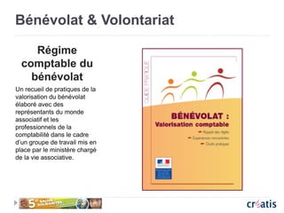 Bénévolat & Volontariat
Régime
comptable du
bénévolat
Un recueil de pratiques de la
valorisation du bénévolat
élaboré avec des
représentants du monde
associatif et les
professionnels de la
comptabilité dans le cadre
d’un groupe de travail mis en
place par le ministère chargé
de la vie associative.
 