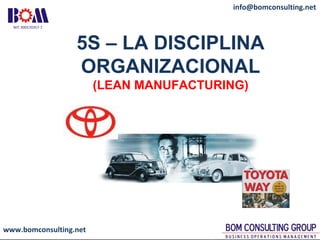 www.bomconsulting.net
info@bomconsulting.net
5S – LA DISCIPLINA
ORGANIZACIONAL
(LEAN MANUFACTURING)
 