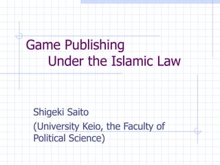 Game Publishing Under the Islamic Law Shigeki Saito (University Keio, the Faculty of Political Science) 