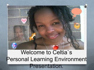 Welcome to Celtia`s
Personal Learning Environment
        Presentation.
 