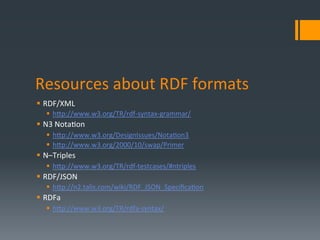 Resources	
  about	
  RDF	
  formats	
  
§  RDF/XML	
  
    §  hLp://www.w3.org/TR/rdf-­‐syntax-­‐grammar/	
  
§  N3	
 ...