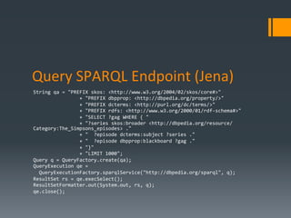 Query	
  SPARQL	
  Endpoint	
  (Jena)	
  
String	
  qa	
  =	
  "PREFIX	
  skos:	
  <http://www.w3.org/2004/02/skos/core#>"...
