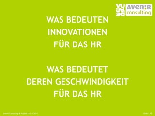 WAS BEDEUTEN
                                         INNOVATIONEN
                                           FÜR DAS HR

                             WAS BEDEUTET
                         DEREN GESCHWINDIGKEIT
                              FÜR DAS HR
Avenir Consulting & Vujàdé Ltd. © 2011                  Slide | 10
 
