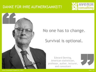 “
 DANKE FÜR IHRE AUFMERKSAMKEIT!




                                         No one has to change.

                                          Survival is optional.


                                                Edward Deming,
                                              American statistician,
                                           professor, author, lecturer,
                                                 and consultant
Avenir Consulting & Vujàdé Ltd. © 2011                                    Slide | 23
 