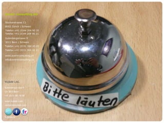 Avenir Consulting AG

 Stockerstrasse 12
 8002 Zürich | Schweiz
 Telefon +41 (0)44 204 90 20
 Telefax +41 (0)44 204 90 21
 Gutenbergstrasse 9
 3011 Bern | Schweiz
 Telefon +41 (0)31 384 20 20
 Telefax +41 (0)31 384 20 21

 www.avenirconsulting.ch
 info@avenirconsulting.ch




 Vujàdé Ltd.

 Gutenbergstrasse 9
 CH-3011 Bern
 +41 (0)31 381 50 80

 www.vujade.com
 contact@vujade.com




 VujadeLtd
© Vujàdé Ltd. – Supporting Forward Thinking   Slide |
 