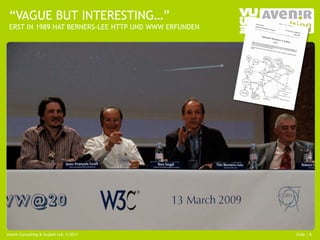 “VAGUE BUT INTERESTING…”
 ERST IN 1989 HAT BERNERS-LEE HTTP UND WWW ERFUNDEN




Avenir Consulting & Vujàdé Ltd. © 2011                Slide | 8
 