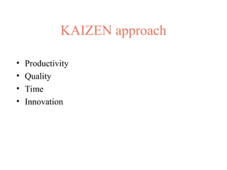 KAIZEN approach
• Productivity
• Quality
• Time
• Innovation
 