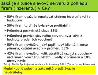 Jaká je situace slevový serverů z pohledu
firem (inzerentů) v ČR?
 • 50% firem uvaţuje zopakovat stejnou inzertní akci i v...