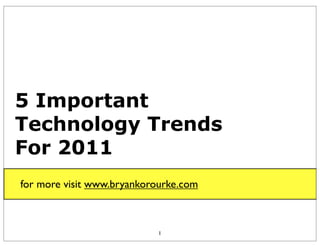 5 Important
Technology Trends
For 2011
for more visit www.bryankorourke.com



                           1
 