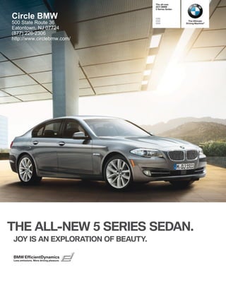 The all-new
                                          BMW
                                          Series Sedan


Circle BMW                               i
                                         i               The Ultimate
500 State Route 36                       i             Driving Machine®

Eatontown, NJ 07724
(877) 226-2306
http://www.circlebmw.com/




THE ALL-NEW  SERIES SEDAN.
JOY IS AN EXPLORATION OF BEAUTY.

BMW EfficientDynamics
Less emissions. More driving pleasure.
 