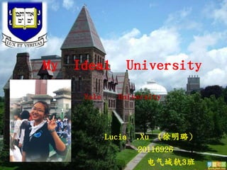 My Ideal University
    Yale     University



           Lucia .Xu (徐明璐）
                 20116926
                   电气城轨3班
 