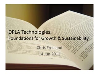DPLA Technologies:Foundations for Growth & Sustainability Chris Freeland 14 Jun 2011 