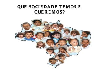 QUE SOCI E D A D E T E M OS E
      QUE R E M OS?
 