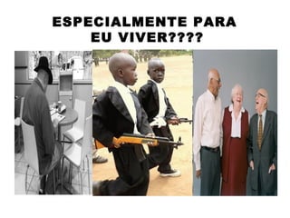 ESPECIALMENTE PARA
    EU VIVER????
 