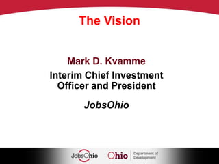 The Vision- Mark D. Kvamme, Interim Chief Investment Officer and President,  JobsOhio