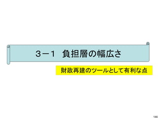 ３－１　負担層の幅広さ
   財政再建のツールとして有利な点




                     146
 