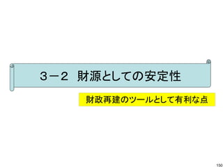 ３－２　財源としての安定性
    財政再建のツールとして有利な点




                      150
 