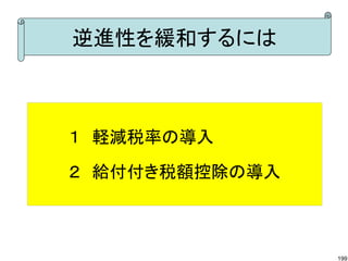 逆進性を緩和するには



１　軽減税率の導入

２　給付付き税額控除の導入



                199
 