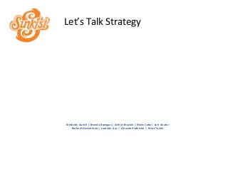 Let’s Talk Strategy




Kimberly Aurich | Brenda Banegas | Ashlyn Brackin | Elexis Coby | Lori Geater
   Rachael Hackathron | Laronda Lias | Chrysah Pederson | Matt Taylor
 