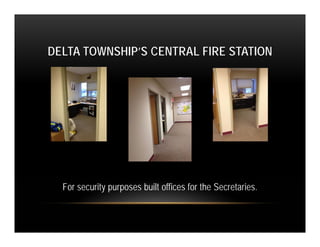 DELTA TOWNSHIP’S CENTRAL FIRE STATION




  For security purposes built offices for the Secretaries.
 