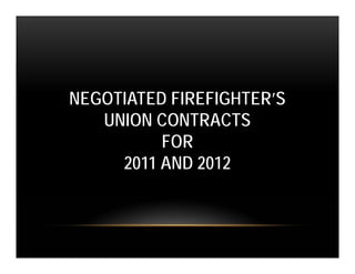 NEGOTIATED FIREFIGHTER’S
   UNION CONTRACTS
          FOR
     2011 AND 2012
 