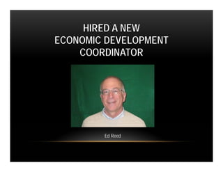 HIRED A NEW
ECONOMIC DEVELOPMENT
    COORDINATOR




        Ed Reed
 