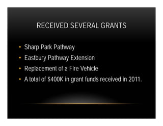RECEIVED SEVERAL GRANTS

• Sharp Park Pathway
• Eastbury Pathway Extension
• Replacement of a Fire Vehicle
• A total of $400K in grant funds received in 2011.
 