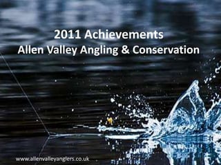 2011 Achievements
Allen Valley Angling & Conservation




www.allenvalleyanglers.co.uk
 