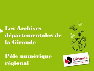 Les Archives
départementales de
la Gironde

Pôle numérique
régional
 