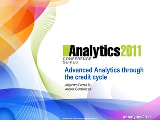 Advanced Analytics through
   the credit cycle
    Alejandro Correa B.
    Andrés Gonzalez M.




Copyright © 2011, SAS Institute Inc. All rights reserved.   #analytics2011
 