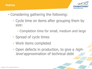 Metrics


               • Considering gathering the following:
                         • Cycle time on items after group...