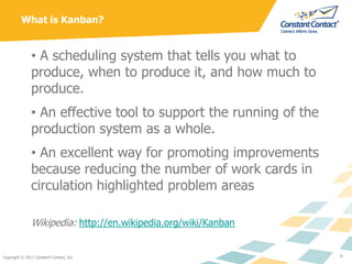 What is Kanban?


               • A scheduling system that tells you what to
               produce, when to produce it, ...