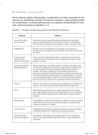 20 AgroDistribuidor • Cônsoli, Prado e Marino
fatores listamos alguns selecionados e completados com dados quantitativos dis-
poníveis em publicações setoriais. As seguintes ameaças e oportunidades podem
ser consideradas e avaliadas pelos gestores no segmento de distribuição de insu-
mos, conforme listado nos Quadros 1 e 2.
Quadro 1 Ameaças e desafios para gestão na distribuição de insumos.3 4 5
Ameaças Impactos
Escassez de crédito
para o produtor
Volume de recursos disponibilizado pelo Crédito Rural insuficiente
perante o endividamento do setor, fazendo com que os distribuidores
atuem de forma importante na concessão de crédito e assumam riscos.
Inadimplência Elevado índice de inadimplência na venda de insumos agrícolas,
fazendo com que as empresas atuem de forma mais efetiva na avaliação
de crédito.
Crescimento de
culturas menos
intensivas em insumos
Forte concentração de algumas regiões no plantio de cana-de-açúcar
e reflorestamento, demandando novas estratégias de atuação e mix de
produtos e serviços.
Aumento da oferta de
produtos genéricos
Segundo estimativas, os produtos genéricos no Brasil representam 40%
do mercado de defensivos, e desta porcentagem quase a metade ainda
é comercializada somente pelas empresas detentoras das patentes
vencidas. No entanto, espera-se que uma diminuição do prazo e
processos para registros de produtos genéricos ocasione crescimento do
número de empresas e participação de mercado de genéricos, inclusive
com importações de países como China. Cerca de 20 empresas ofertam
genéricos no Brasil e diversas outras aguardam registros de produtos.4
Pirataria Aumento na incidência de produtos piratas, aumento do contrabando de
insumos, diminuindo o mercado para os distribuidores legalizados.
Pools Possibilidade dos produtores de se organizarem em pools de compra
para compra direta e com descontos. Necessidade de escala e melhores
técnicas de vendas. Possibilidade de distribuidores se organizarem em
conjunto.
Vendas diretas Possibilidade de a indústria de fertilizantes e defensivos agrícolas realizar
vendas diretas não somente para pools de compras, mas para grandes
clientes, de acordo com a região.
Novos entrantes Possibilidade de estrangeiros investirem no Brasil no setor de produção
(sobretudo de genéricos) e distribuição de insumos agrícolas.
Indefinição sobre
regras de transgênicos
Morosidade e indefinição quanto à legalização de novas tecnologias
tornam o mercado indefinido. Apenas em 2005, a soja transgênica foi
autorizada.
ISBN_6371.indb 20
ISBN_6371.indb 20 10/06/11 16:10
10/06/11 16:10
 