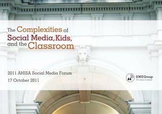 The Complexities of
Social Media, Kids,
and the
          Classroom

2011 AHISA Social Media Forum
17 October 2011
 