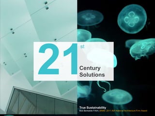 21 st Century  Solutions True Sustainability  Bob Berkebile FAIA | BNIM: 2011 AIA National Architecture Firm Award 