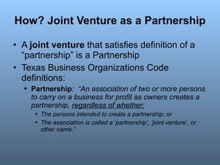 How? Joint Venture as a Partnership <ul><li>A  joint venture  that satisfies definition of a “partnership” is a Partnershi...
