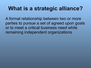 What is a strategic alliance? <ul><li>A formal relationship between two or more parties to pursue a set of agreed upon goa...
