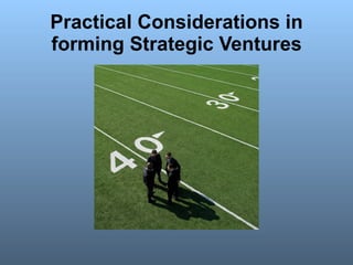 Practical Considerations in forming Strategic Ventures 