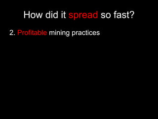 How did it  spread  so fast? 2.   Profitable  mining practices 