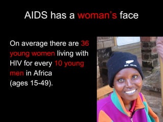 AIDS has a  woman’s  face On average there are  36 young women  living with HIV for every  10 young  men  in Africa (ages 15-49).  