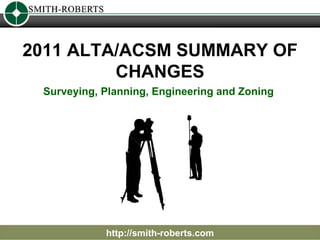 2011 ALTA/ACSM SUMMARY OF CHANGES http://smith-roberts.com Surveying, Planning, Engineering and Zoning  