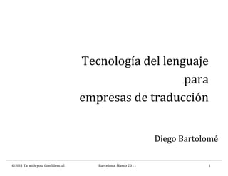 ©2011 Ta with you. Confidencial Barcelona, Marzo 2011 1
Tecnología del lenguaje
para
empresas de traducción
Diego Bartolomé
 