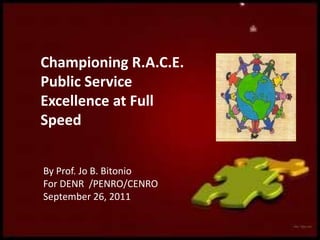 Championing R.A.C.E. Public Service Excellence at Full Speed By Prof. Jo B. Bitonio For DENR  /PENRO/CENRO September 26, 2011 